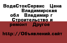 ВодаСтокСервис › Цена ­ 100 - Владимирская обл., Владимир г. Строительство и ремонт » Другое   